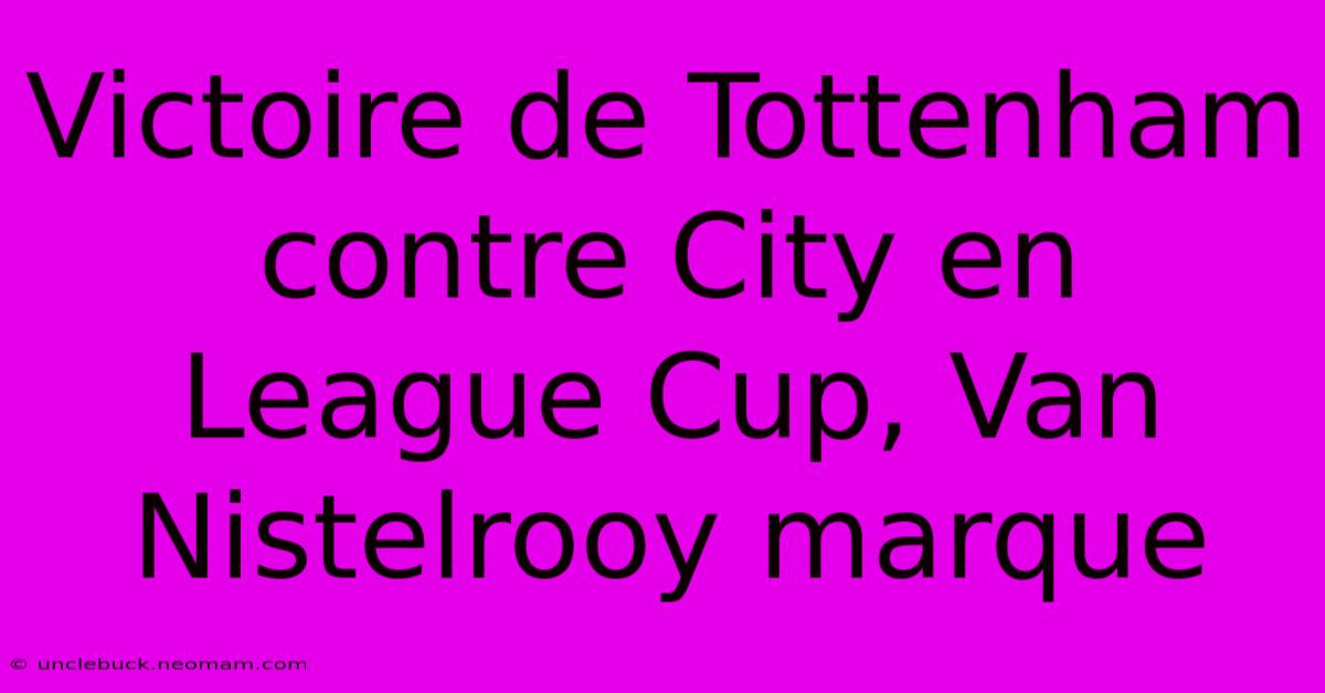 Victoire De Tottenham Contre City En League Cup, Van Nistelrooy Marque