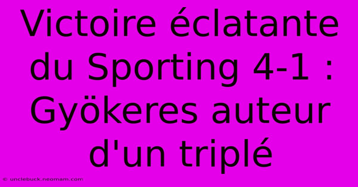 Victoire Éclatante Du Sporting 4-1 : Gyökeres Auteur D'un Triplé 