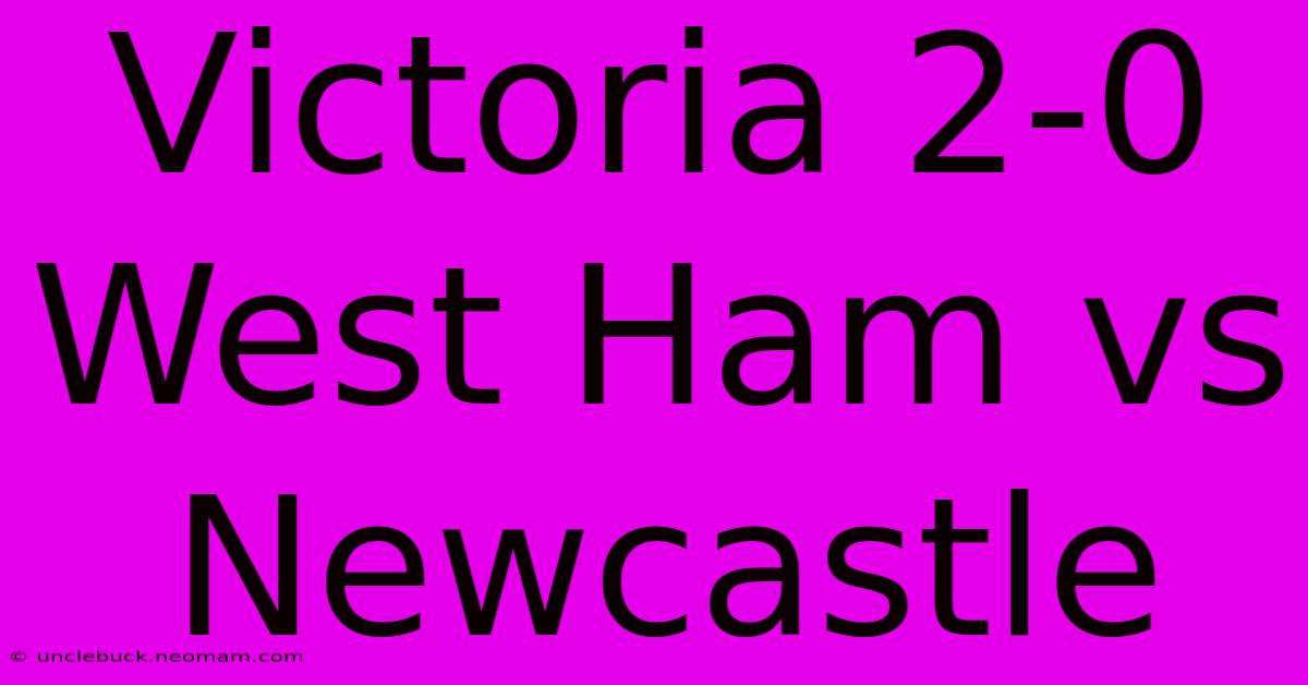 Victoria 2-0 West Ham Vs Newcastle