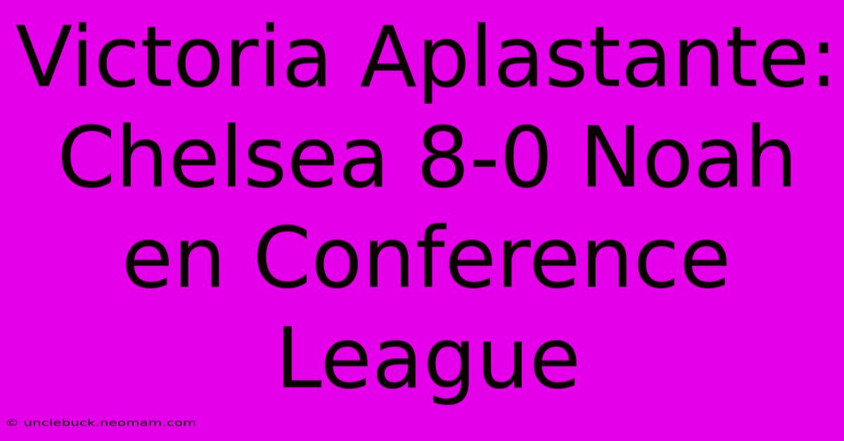 Victoria Aplastante: Chelsea 8-0 Noah En Conference League