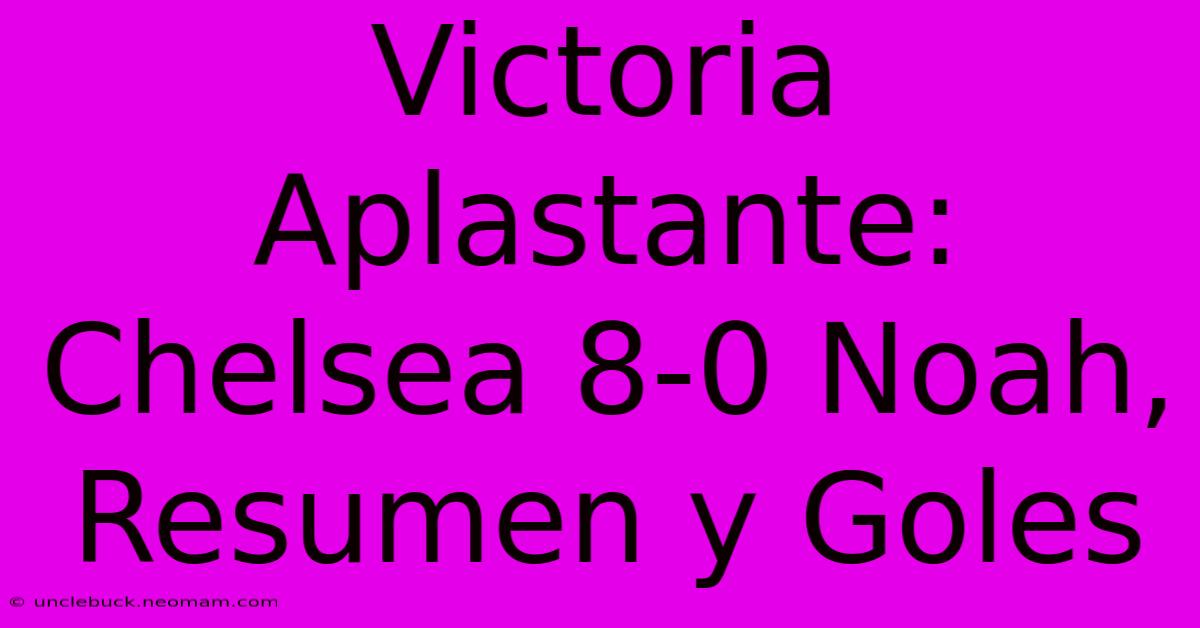 Victoria Aplastante: Chelsea 8-0 Noah, Resumen Y Goles