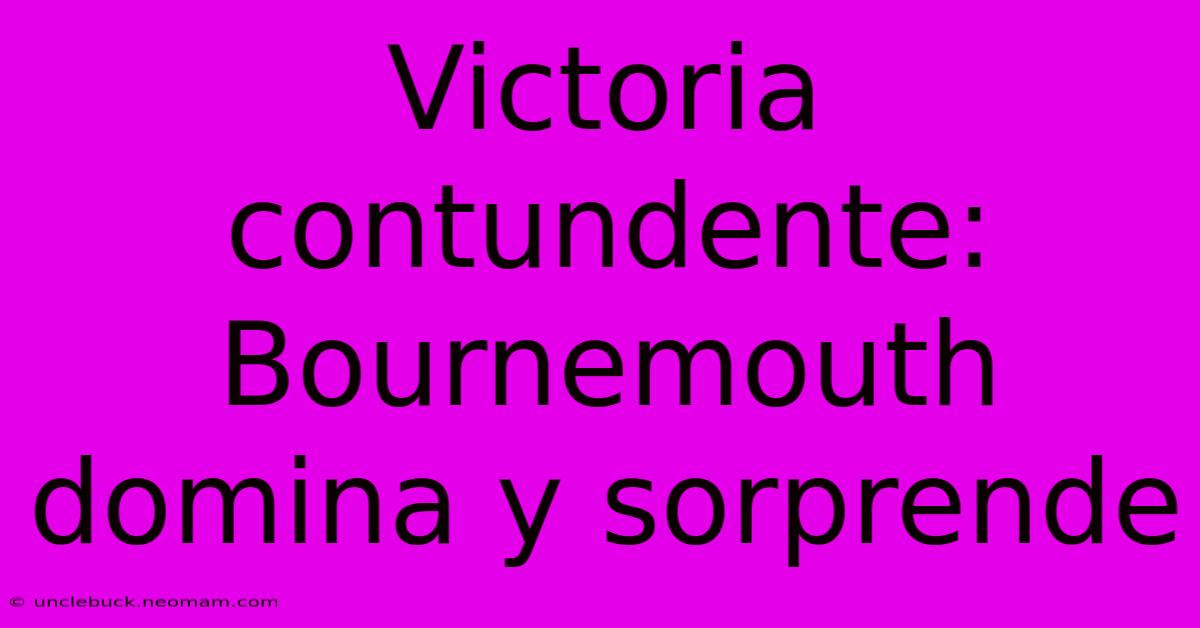 Victoria Contundente: Bournemouth Domina Y Sorprende