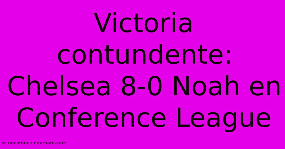 Victoria Contundente: Chelsea 8-0 Noah En Conference League