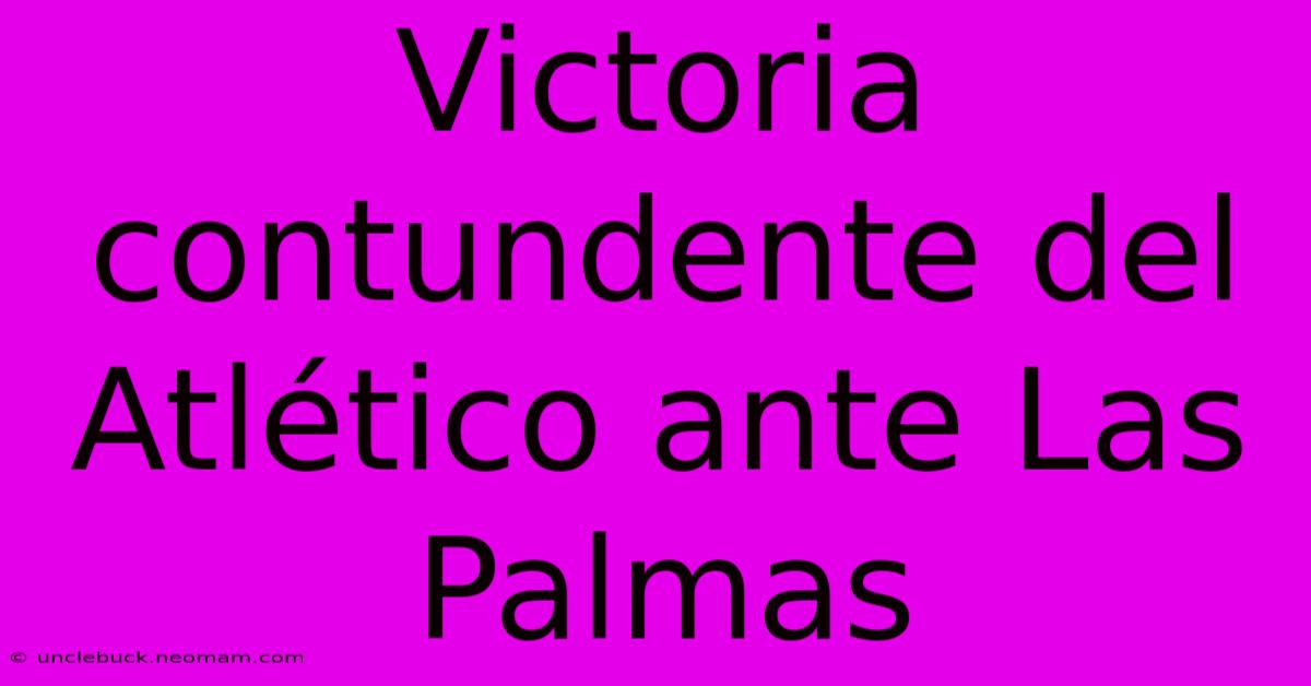 Victoria Contundente Del Atlético Ante Las Palmas