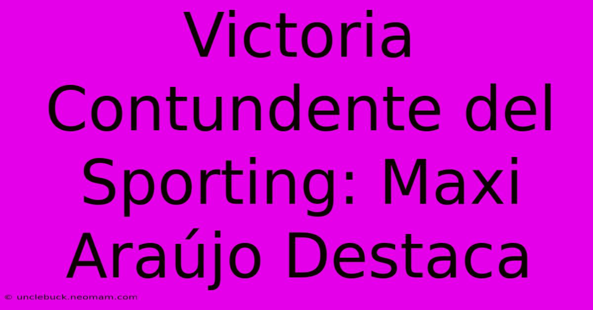 Victoria Contundente Del Sporting: Maxi Araújo Destaca 