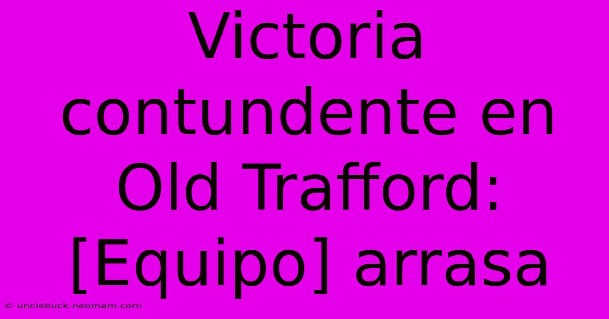 Victoria Contundente En Old Trafford: [Equipo] Arrasa