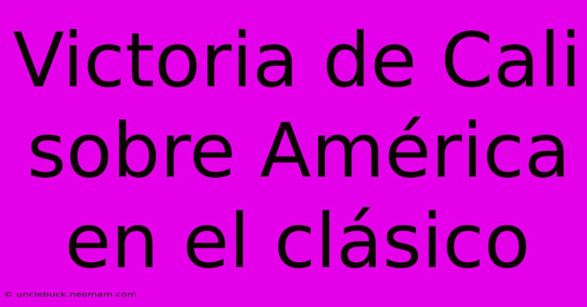 Victoria De Cali Sobre América En El Clásico