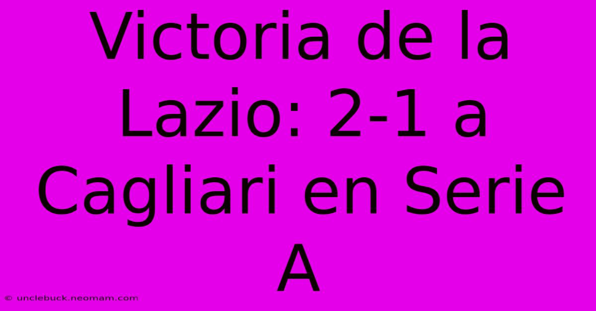 Victoria De La Lazio: 2-1 A Cagliari En Serie A