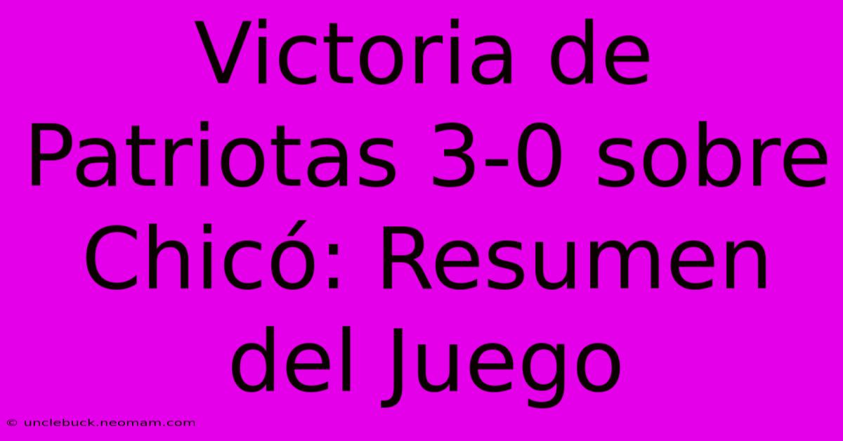 Victoria De Patriotas 3-0 Sobre Chicó: Resumen Del Juego 