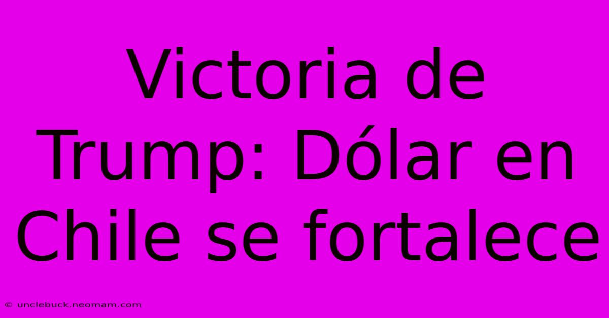 Victoria De Trump: Dólar En Chile Se Fortalece