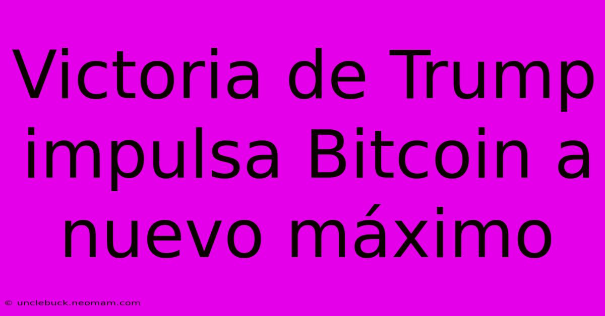 Victoria De Trump Impulsa Bitcoin A Nuevo Máximo