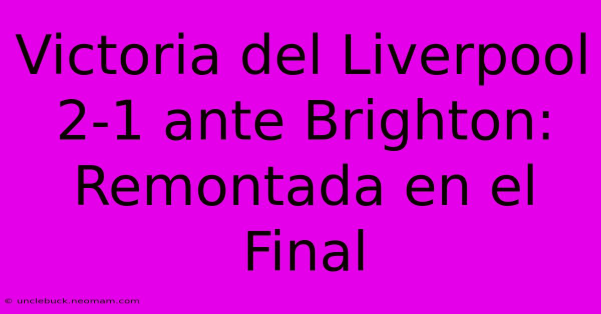 Victoria Del Liverpool 2-1 Ante Brighton: Remontada En El Final