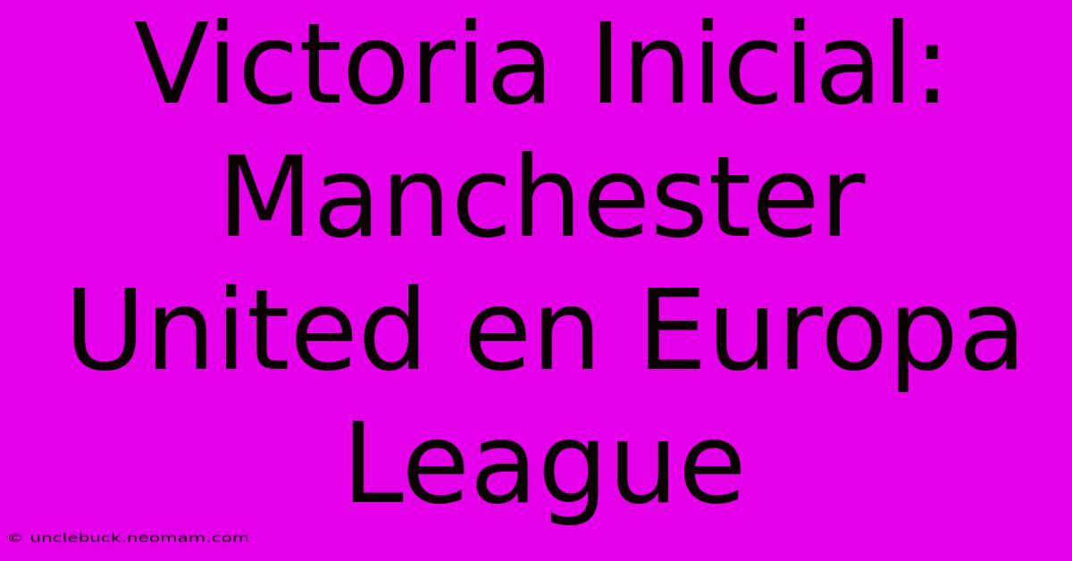 Victoria Inicial: Manchester United En Europa League