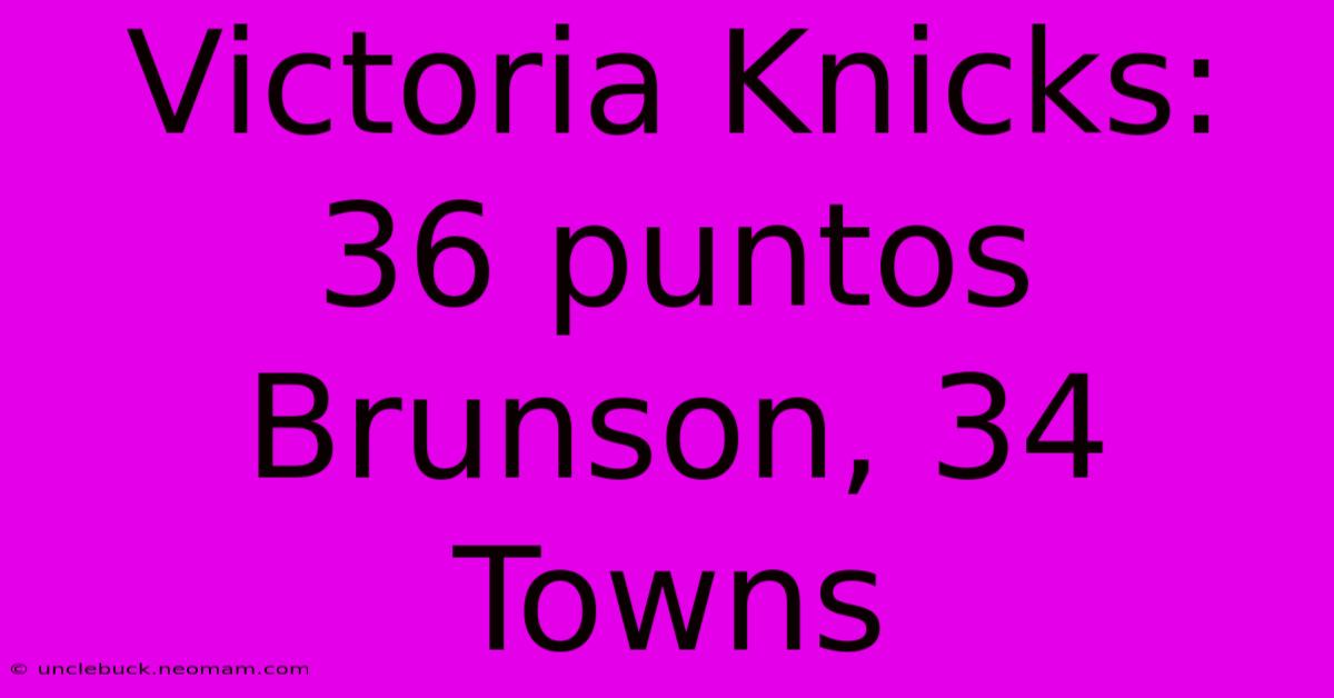 Victoria Knicks: 36 Puntos Brunson, 34 Towns