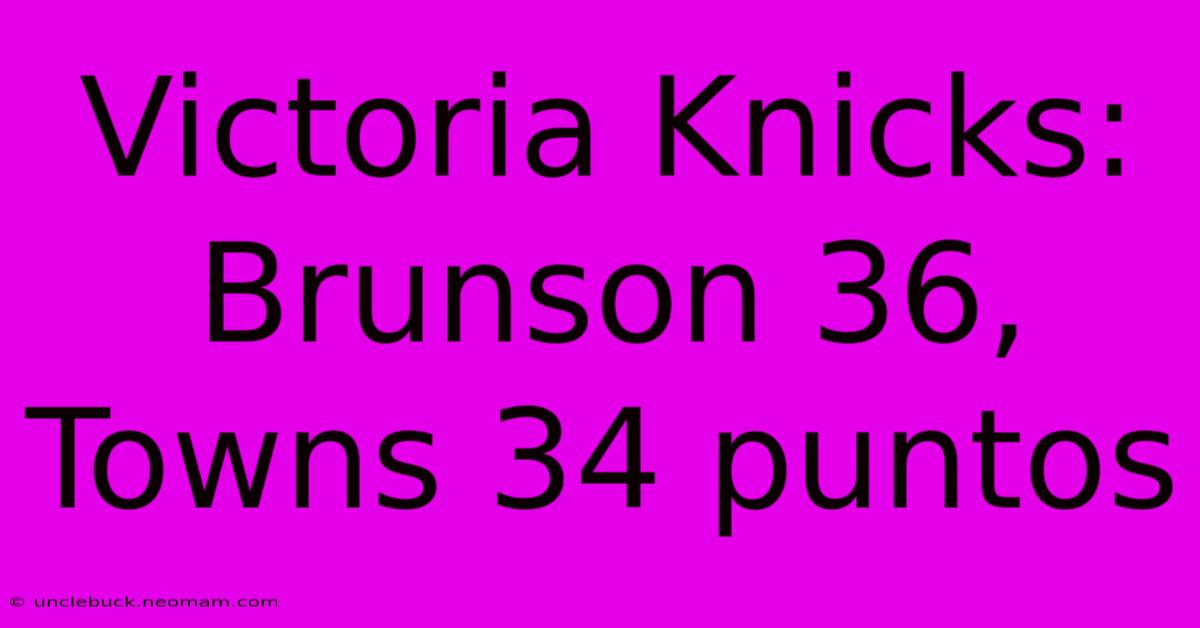 Victoria Knicks: Brunson 36, Towns 34 Puntos