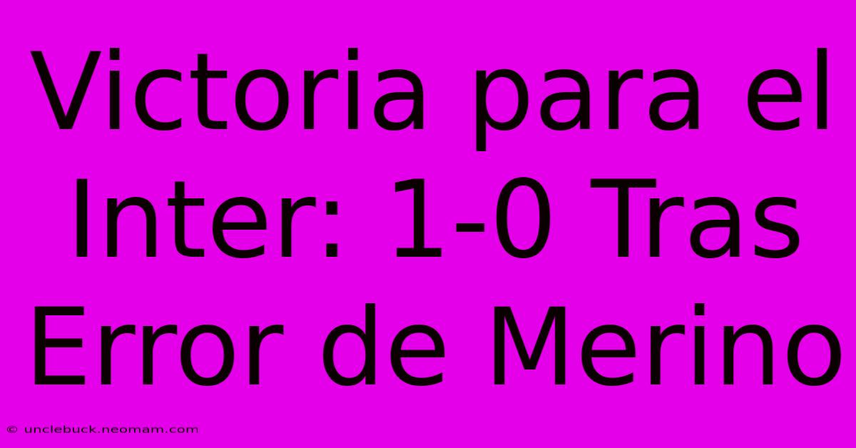 Victoria Para El Inter: 1-0 Tras Error De Merino 