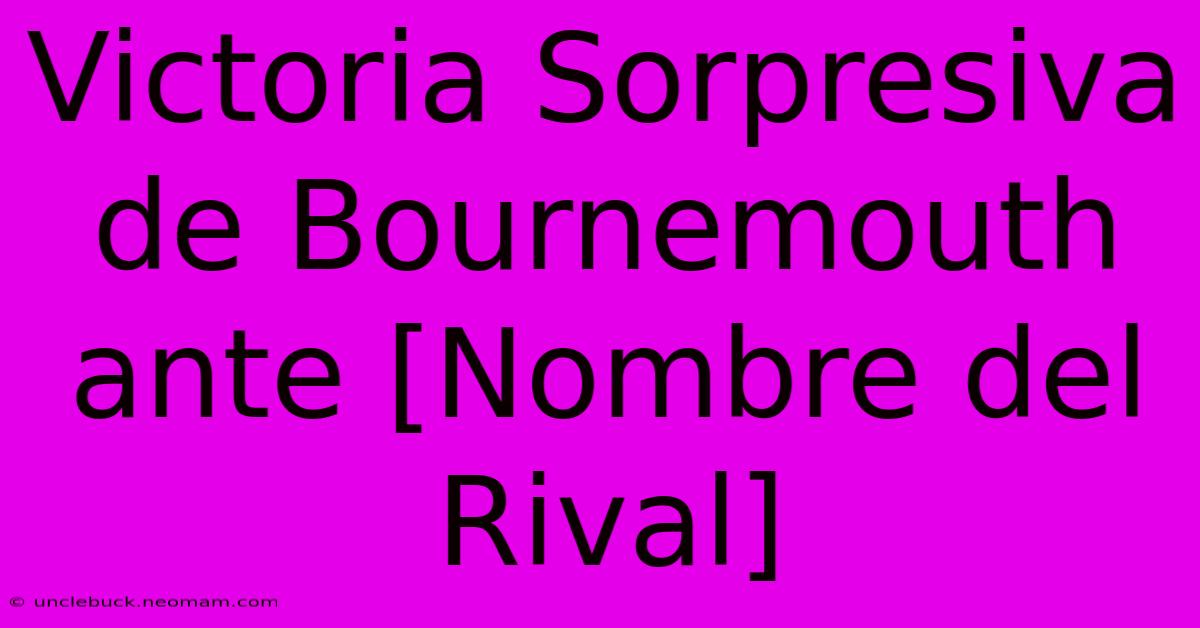 Victoria Sorpresiva De Bournemouth Ante [Nombre Del Rival]