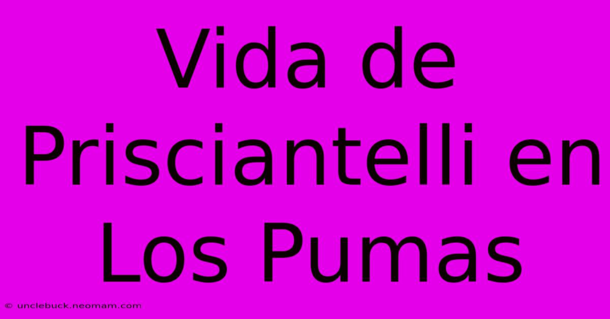 Vida De Prisciantelli En Los Pumas