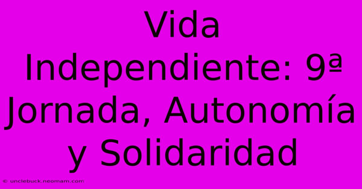 Vida Independiente: 9ª Jornada, Autonomía Y Solidaridad