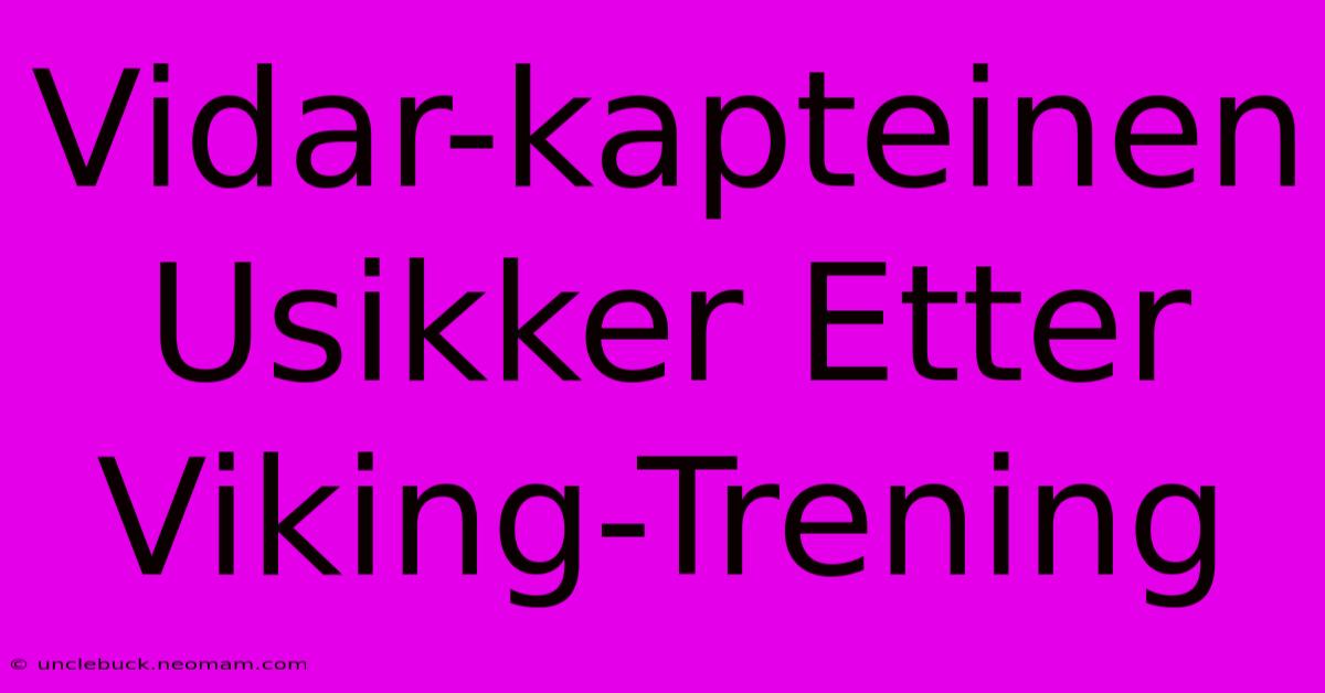 Vidar-kapteinen Usikker Etter Viking-Trening