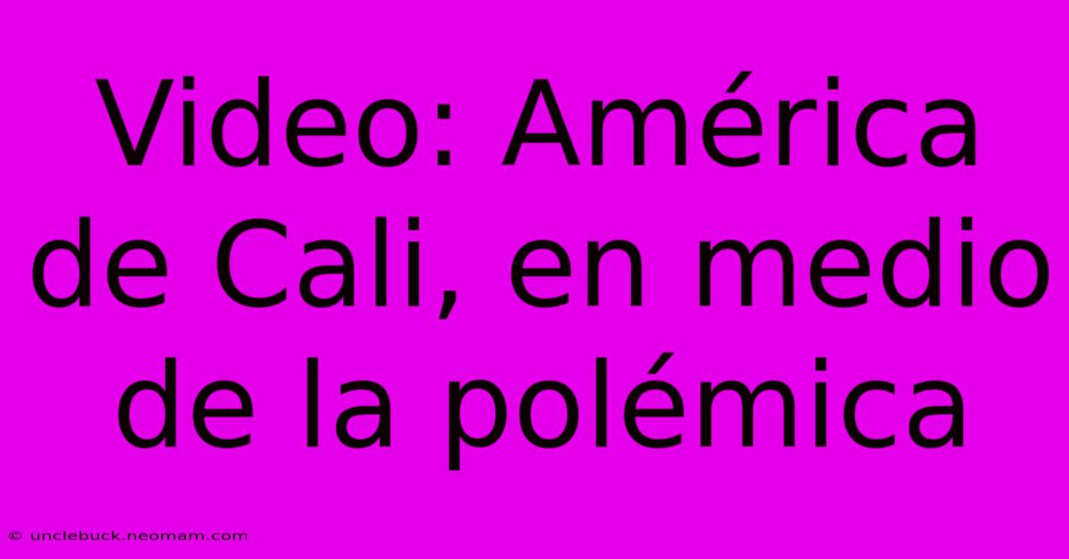 Video: América De Cali, En Medio De La Polémica