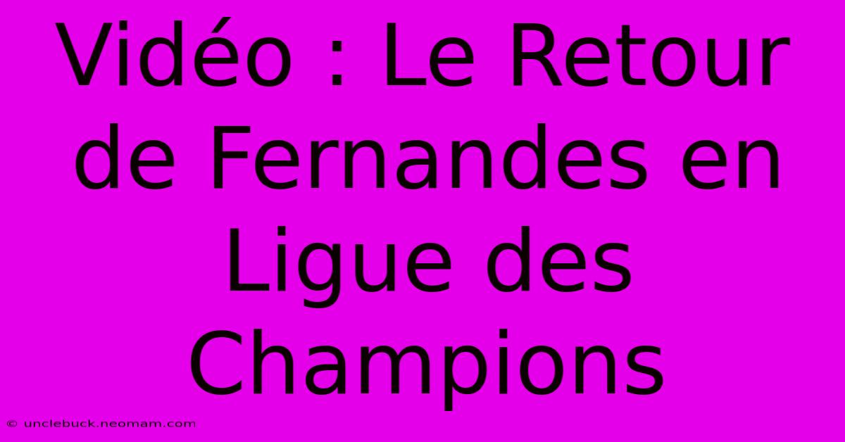 Vidéo : Le Retour De Fernandes En Ligue Des Champions 