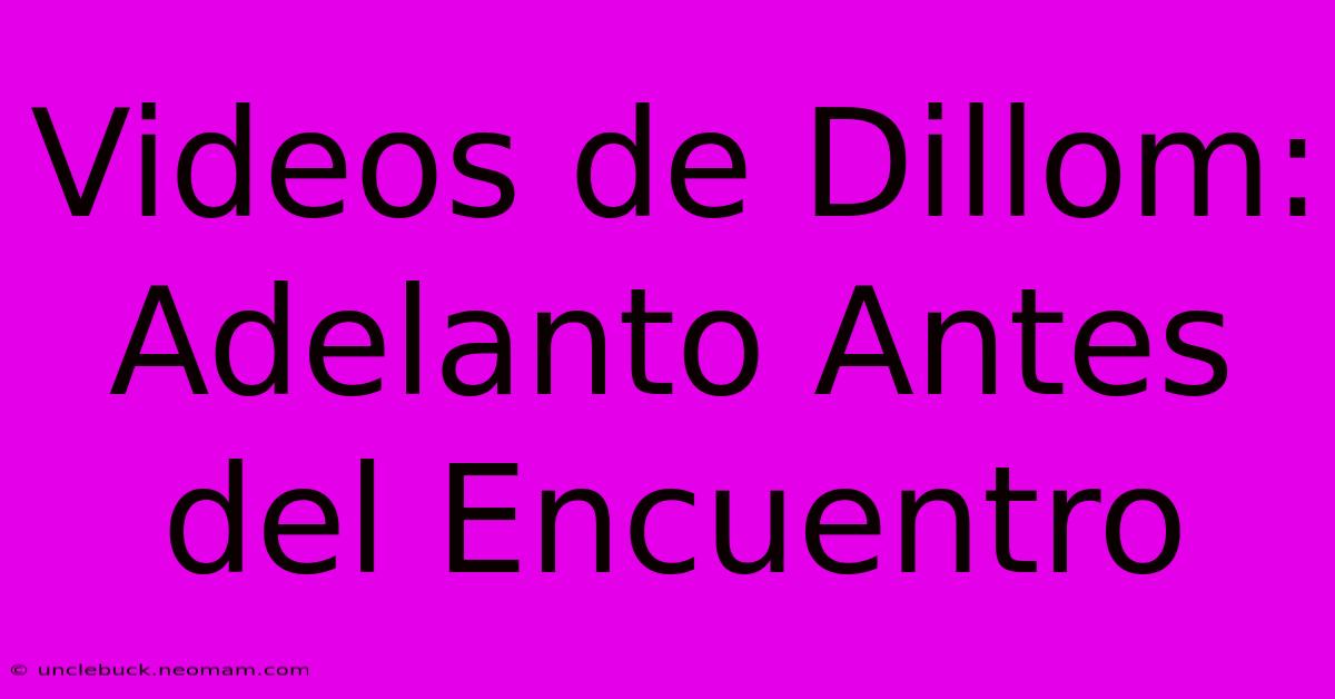 Videos De Dillom: Adelanto Antes Del Encuentro