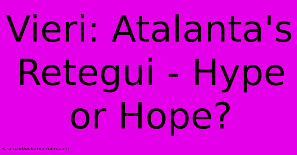 Vieri: Atalanta's Retegui - Hype Or Hope? 