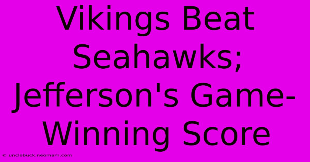 Vikings Beat Seahawks; Jefferson's Game-Winning Score