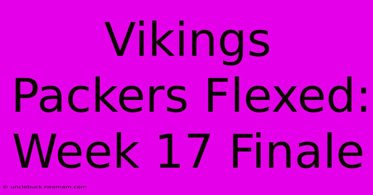 Vikings Packers Flexed: Week 17 Finale