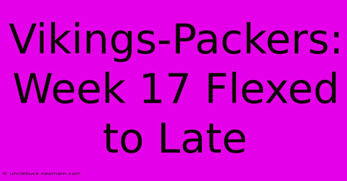 Vikings-Packers: Week 17 Flexed To Late