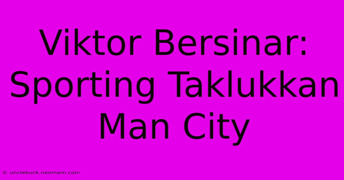 Viktor Bersinar: Sporting Taklukkan Man City 