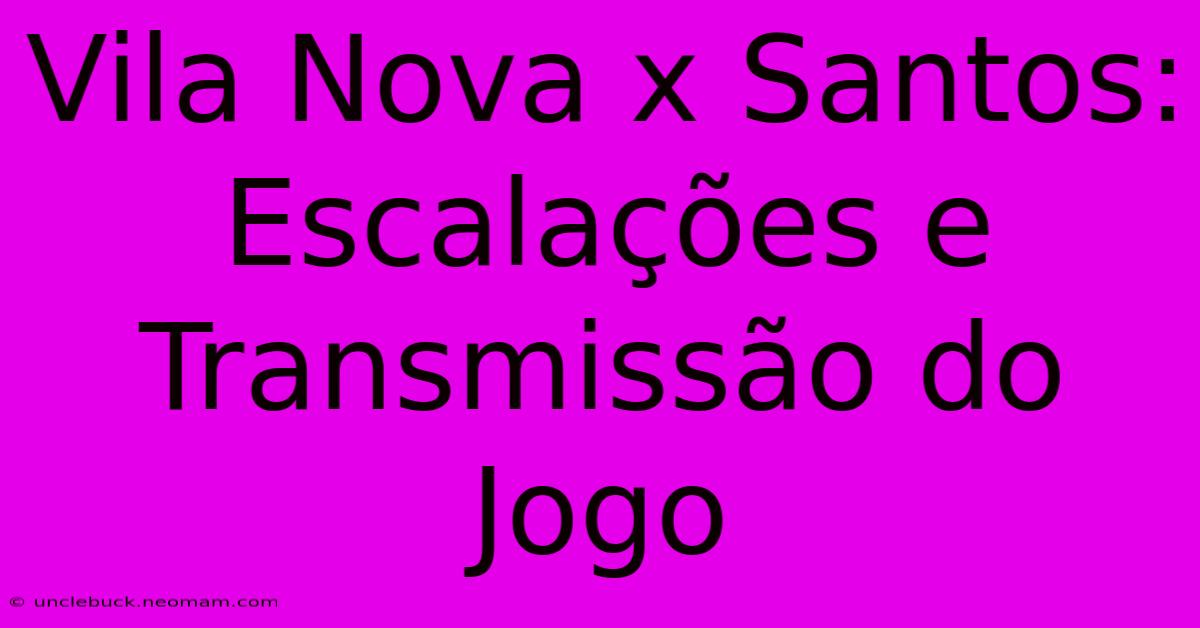 Vila Nova X Santos: Escalações E Transmissão Do Jogo