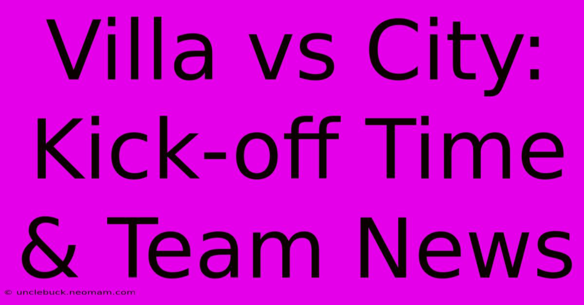 Villa Vs City: Kick-off Time & Team News