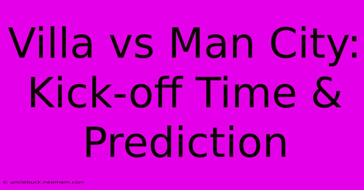 Villa Vs Man City: Kick-off Time & Prediction