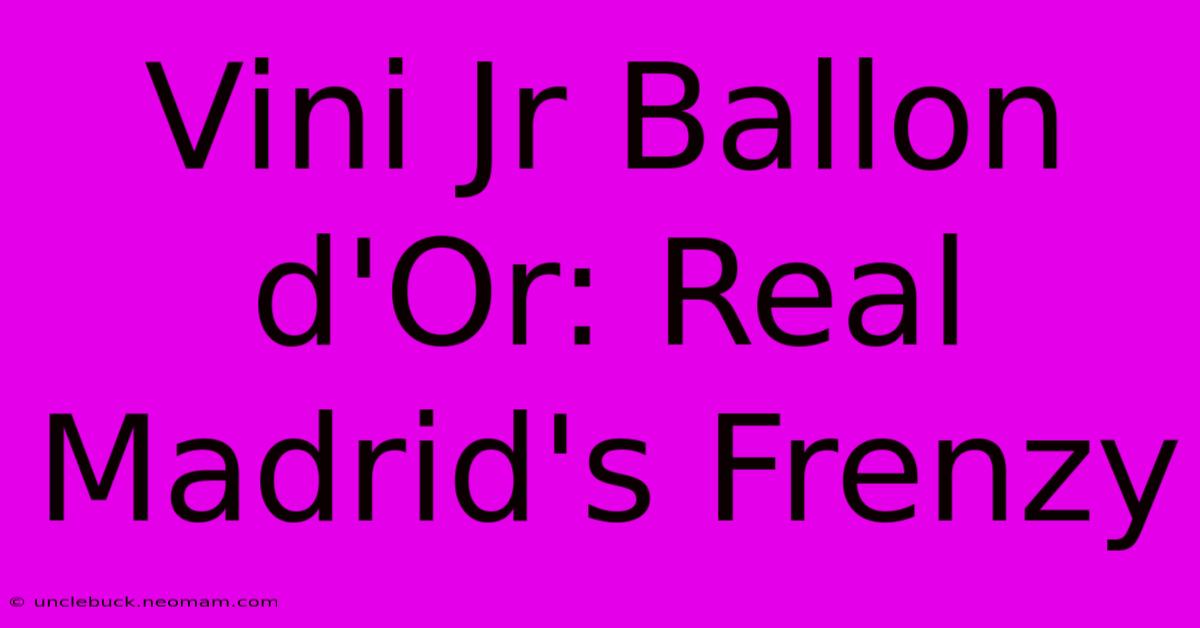 Vini Jr Ballon D'Or: Real Madrid's Frenzy 