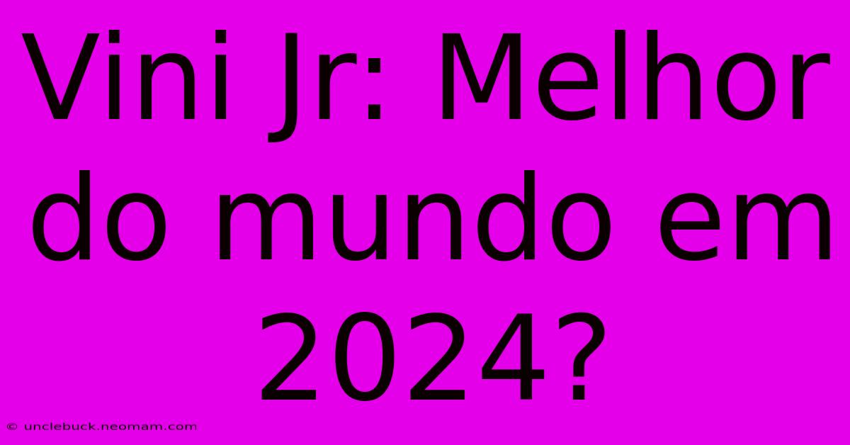 Vini Jr: Melhor Do Mundo Em 2024?