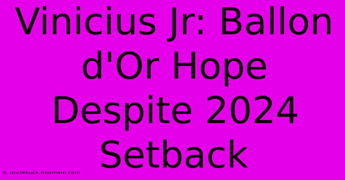 Vinicius Jr: Ballon D'Or Hope Despite 2024 Setback 