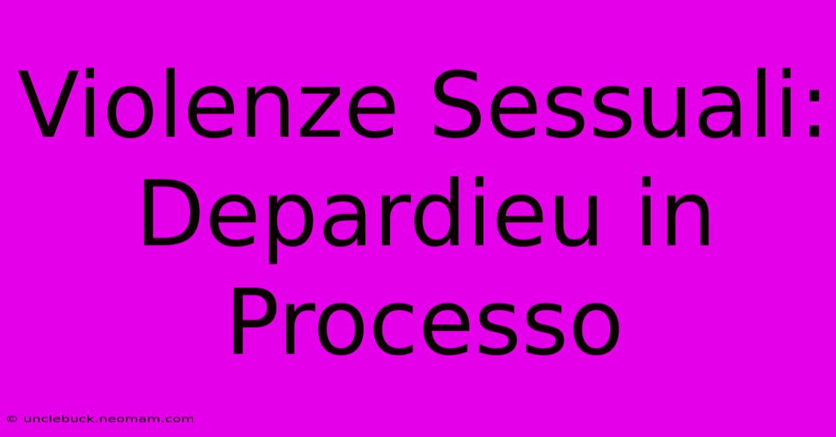 Violenze Sessuali: Depardieu In Processo