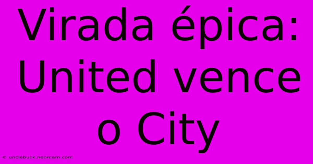 Virada Épica: United Vence O City