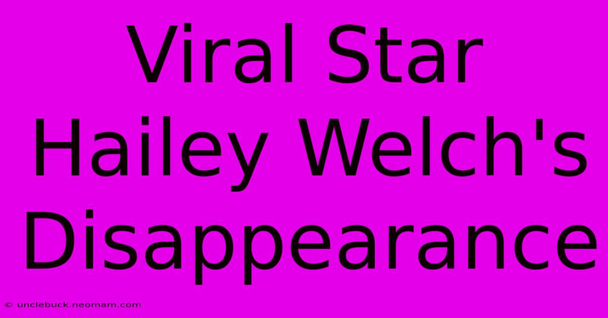 Viral Star Hailey Welch's Disappearance