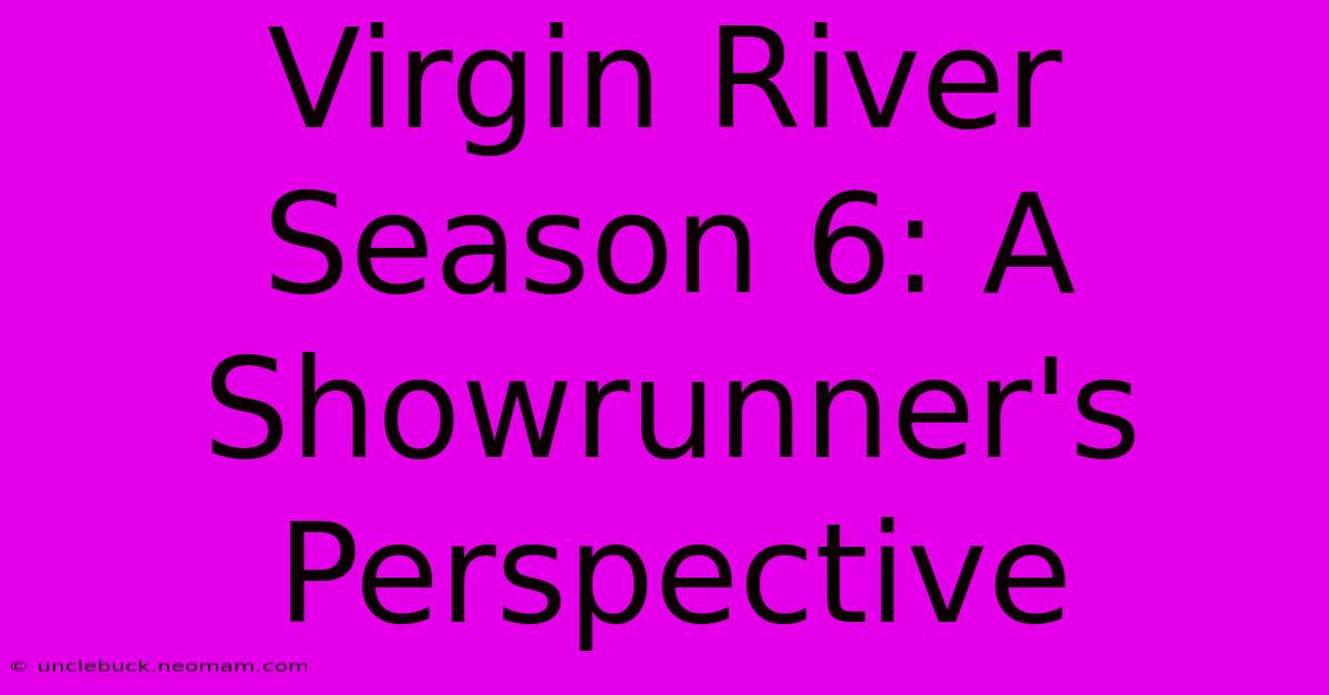 Virgin River Season 6: A Showrunner's Perspective