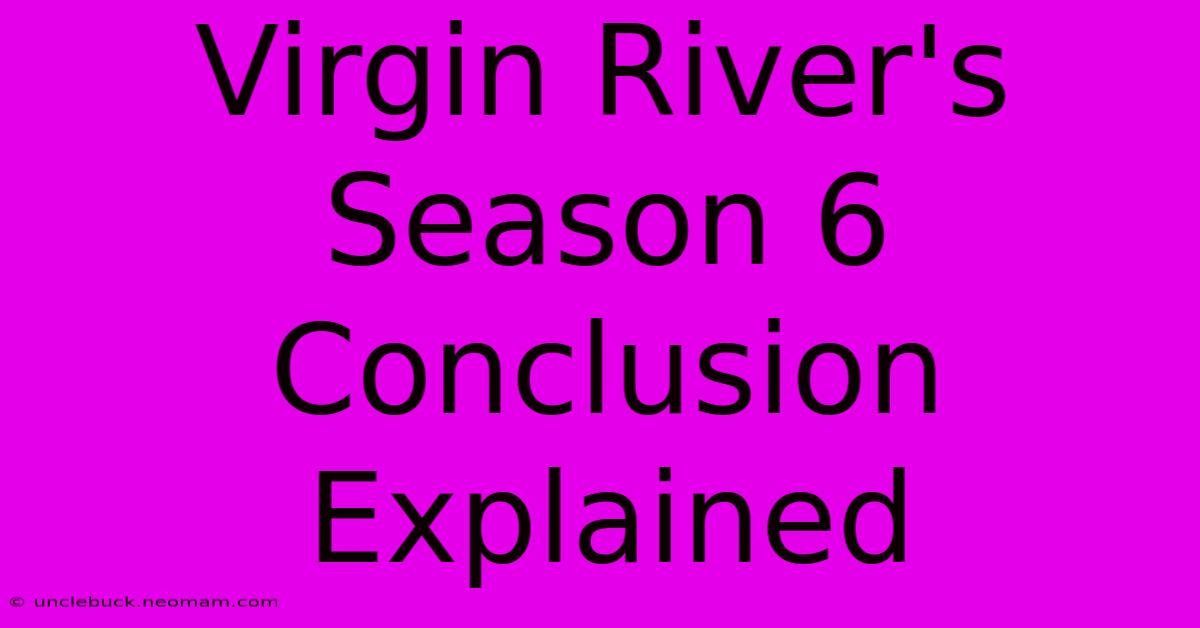 Virgin River's Season 6 Conclusion Explained