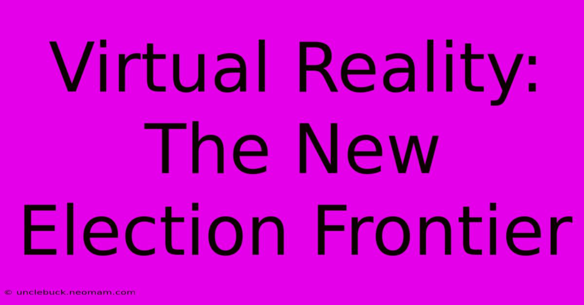 Virtual Reality:  The New Election Frontier