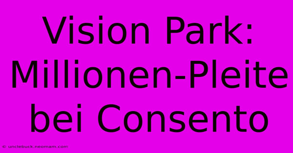 Vision Park: Millionen-Pleite Bei Consento