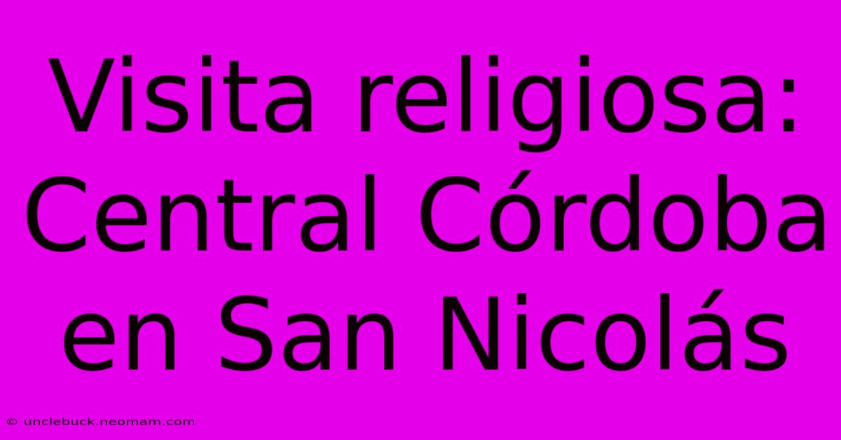 Visita Religiosa: Central Córdoba En San Nicolás 