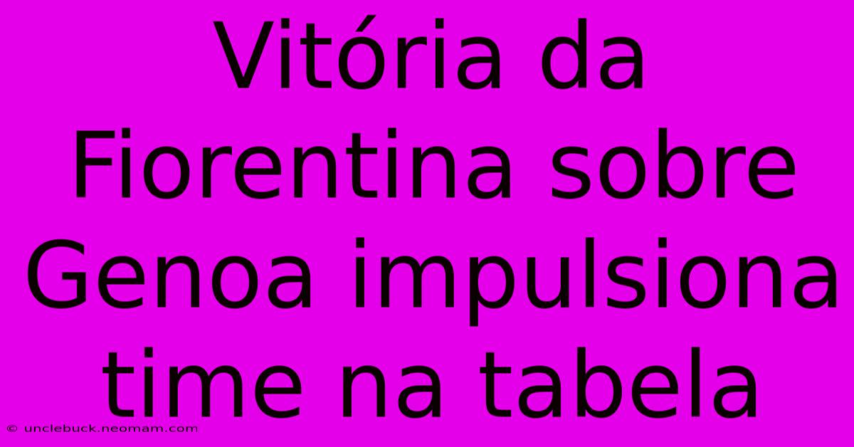 Vitória Da Fiorentina Sobre Genoa Impulsiona Time Na Tabela