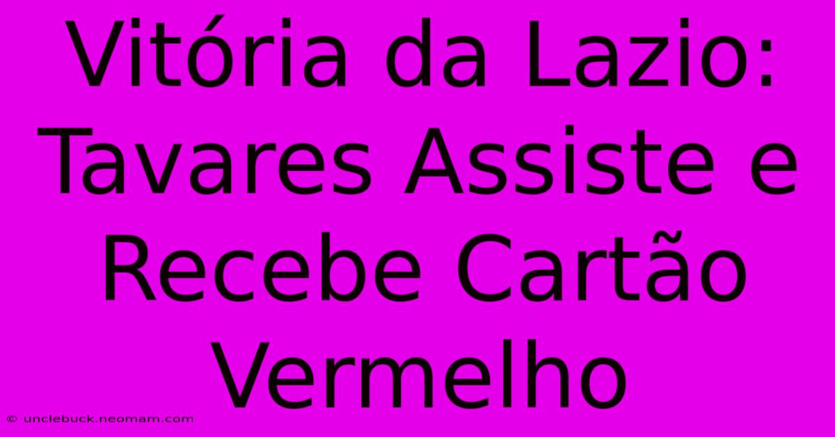 Vitória Da Lazio: Tavares Assiste E Recebe Cartão Vermelho