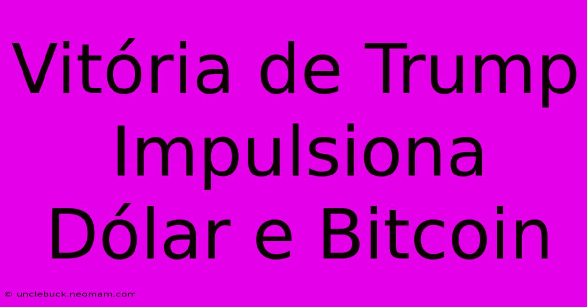 Vitória De Trump Impulsiona Dólar E Bitcoin