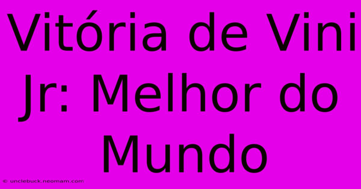 Vitória De Vini Jr: Melhor Do Mundo